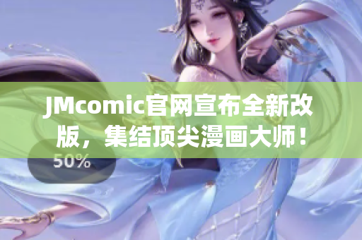 JMcomic官网宣布全新改版，集结顶尖漫画大师！