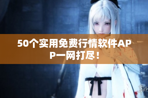 50个实用免费行情软件APP一网打尽！