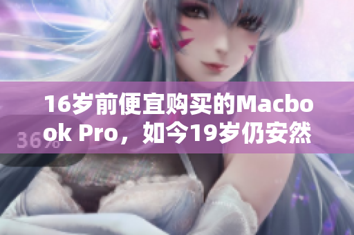 16岁前便宜购买的Macbook Pro，如今19岁仍安然无恙