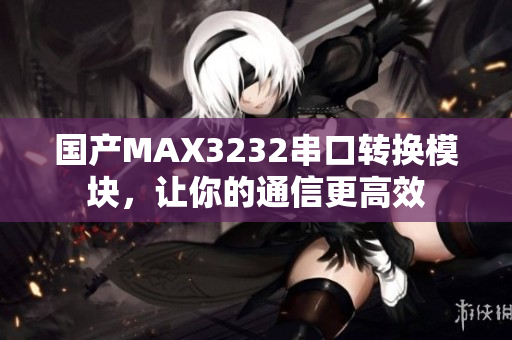 国产MAX3232串口转换模块，让你的通信更高效