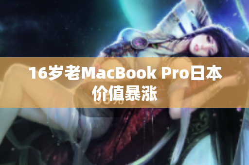 16岁老MacBook Pro日本价值暴涨