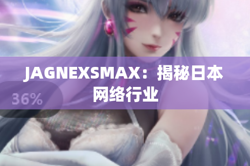 JAGNEXSMAX：揭秘日本网络行业