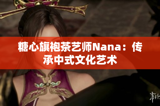 糖心旗袍茶艺师Nana：传承中式文化艺术