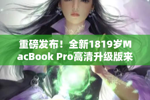 重磅发布！全新1819岁MacBook Pro高清升级版来袭