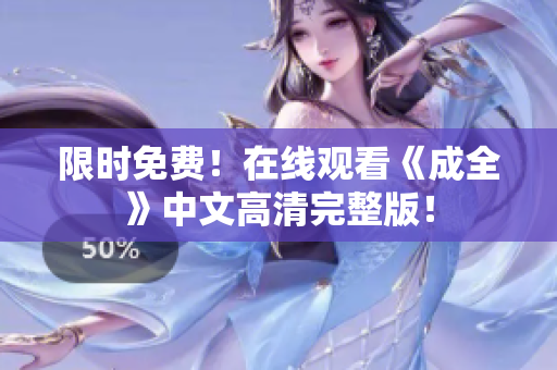 限时免费！在线观看《成全》中文高清完整版！
