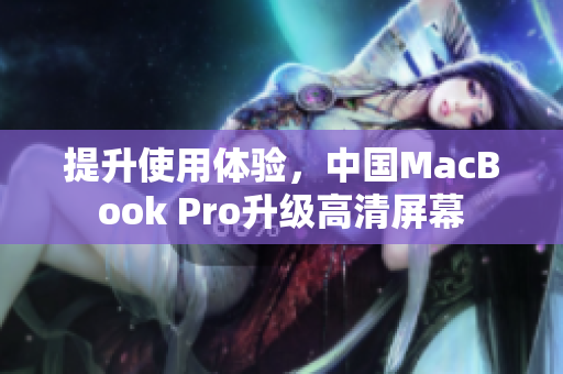 提升使用体验，中国MacBook Pro升级高清屏幕