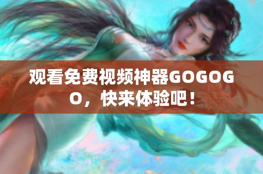 观看免费视频神器GOGOGO，快来体验吧！
