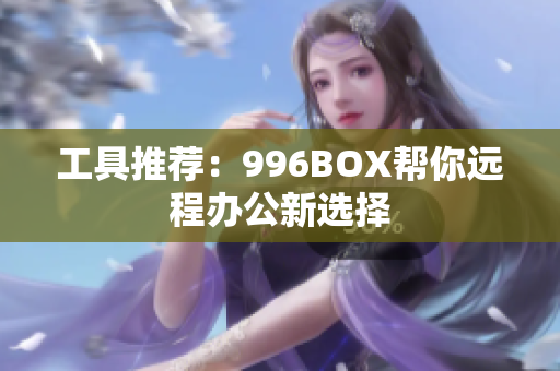 工具推荐：996BOX帮你远程办公新选择