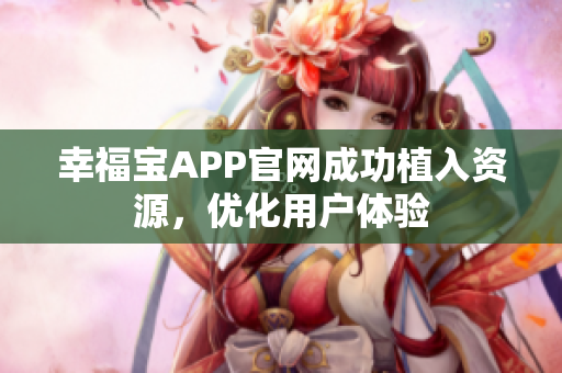 幸福宝APP官网成功植入资源，优化用户体验