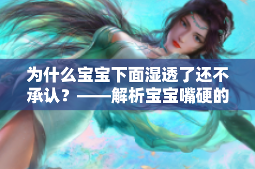 为什么宝宝下面湿透了还不承认？——解析宝宝嘴硬的原因