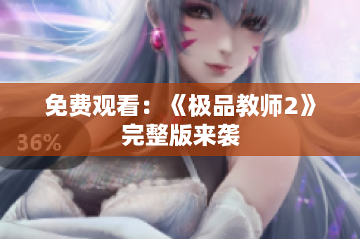 免费观看：《极品教师2》完整版来袭