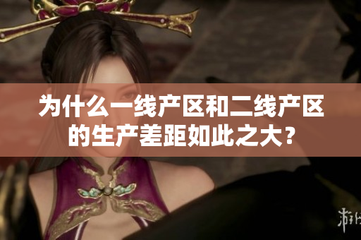 为什么一线产区和二线产区的生产差距如此之大？