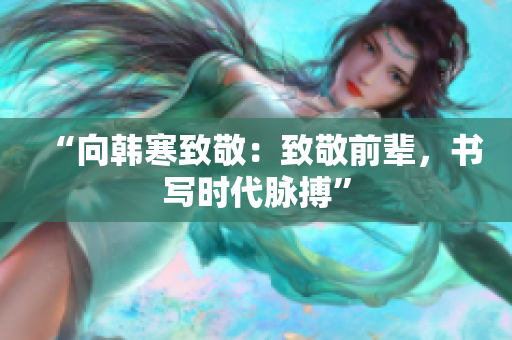 “向韩寒致敬：致敬前辈，书写时代脉搏”