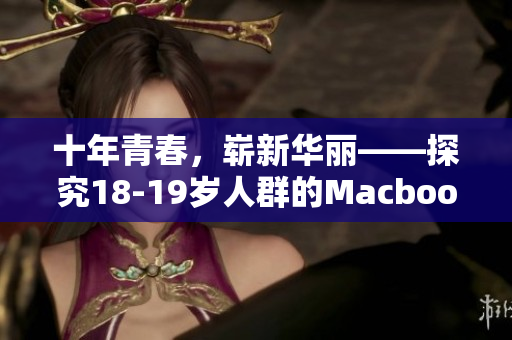 十年青春，崭新华丽——探究18-19岁人群的Macbook选择