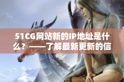 51CG网站新的IP地址是什么？——了解最新更新的信息！
