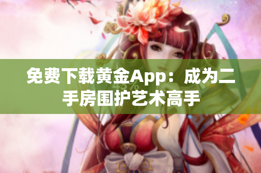 免费下载黄金App：成为二手房围护艺术高手