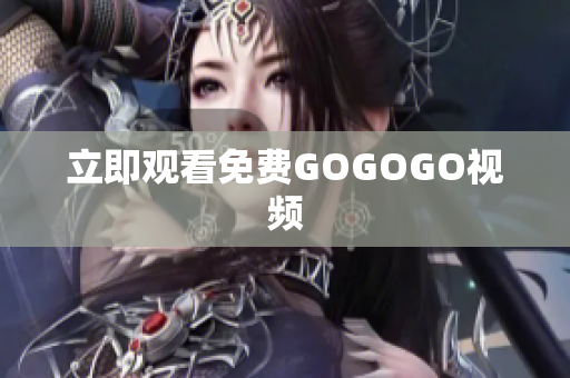 立即观看免费GOGOGO视频