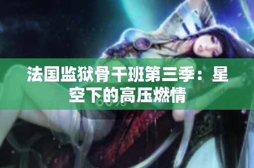 法国监狱骨干班第三季：星空下的高压燃情