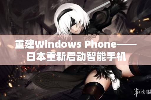 重建Windows Phone——日本重新启动智能手机