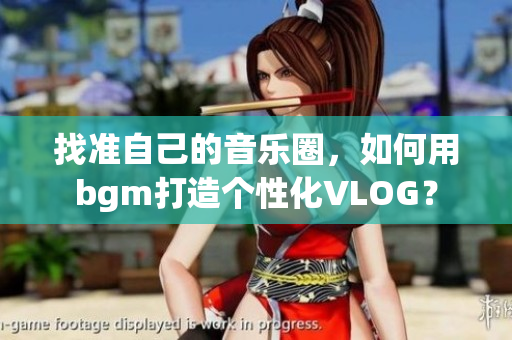 找准自己的音乐圈，如何用bgm打造个性化VLOG？