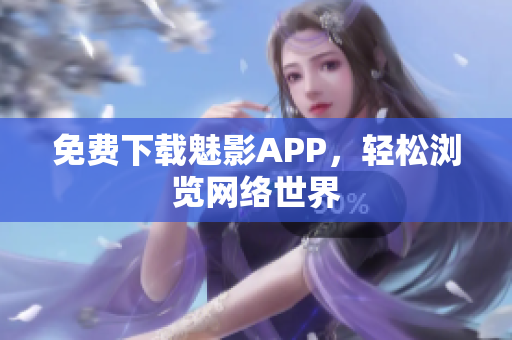 免费下载魅影APP，轻松浏览网络世界