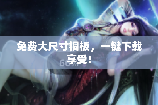 免费大尺寸铜板，一键下载享受！