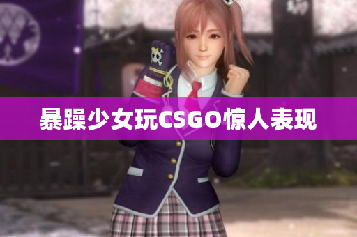 暴躁少女玩CSGO惊人表现