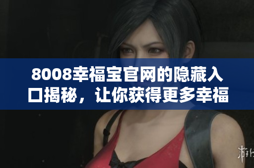 8008幸福宝官网的隐藏入口揭秘，让你获得更多幸福！