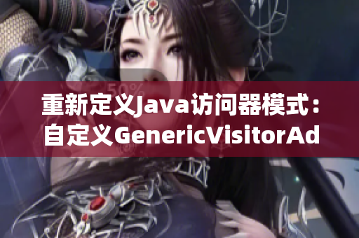 重新定义Java访问器模式：自定义GenericVisitorAdapter
