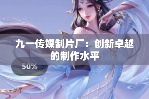 九一传媒制片厂：创新卓越的制作水平