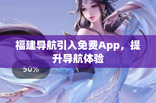 福建导航引入免费App，提升导航体验