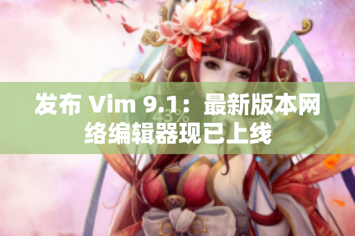 发布 Vim 9.1：最新版本网络编辑器现已上线
