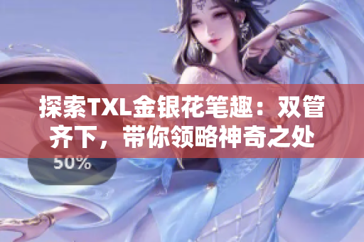 探索TXL金银花笔趣：双管齐下，带你领略神奇之处