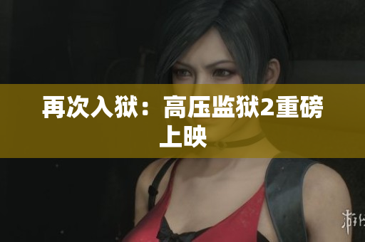 再次入狱：高压监狱2重磅上映