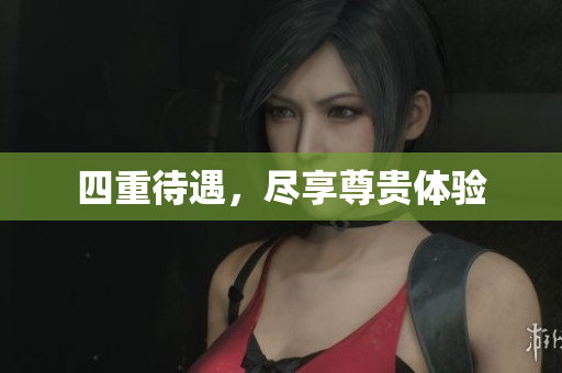四重待遇，尽享尊贵体验