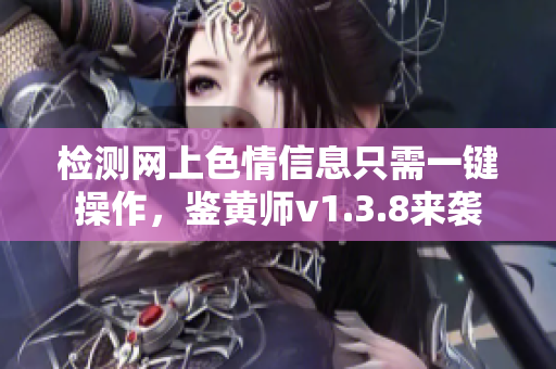 检测网上色情信息只需一键操作，鉴黄师v1.3.8来袭