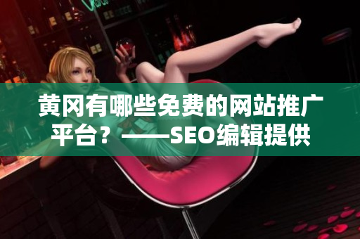 黄冈有哪些免费的网站推广平台？——SEO编辑提供