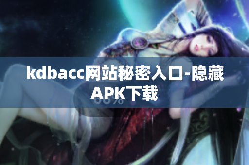 kdbacc网站秘密入口-隐藏APK下载