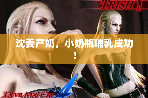 沈姜产奶，小奶瓶哺乳成功！