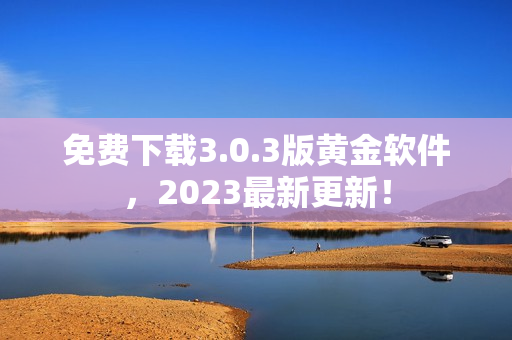 免费下载3.0.3版黄金软件，2023最新更新！