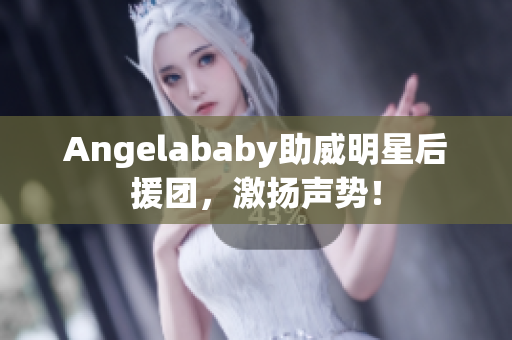 Angelababy助威明星后援团，激扬声势！