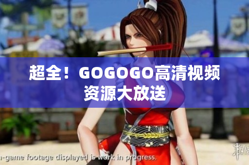 超全！GOGOGO高清视频资源大放送