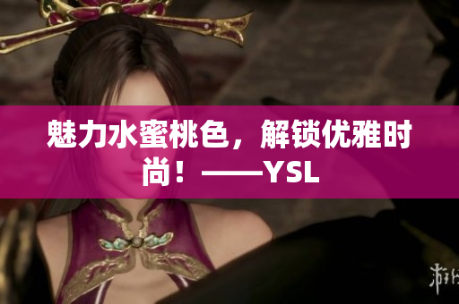 魅力水蜜桃色，解锁优雅时尚！——YSL