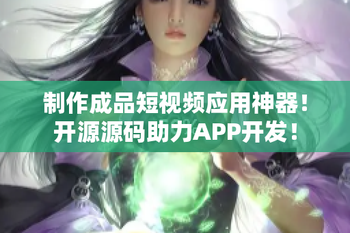 制作成品短视频应用神器！开源源码助力APP开发！
