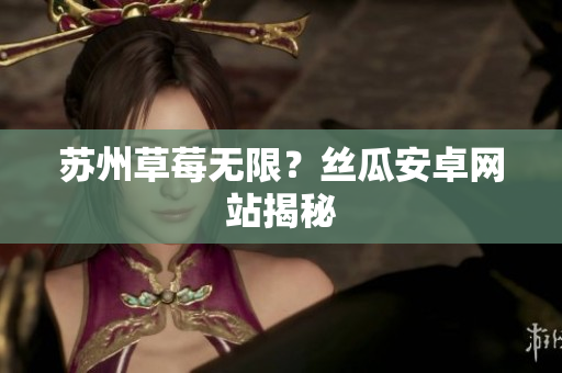 苏州草莓无限？丝瓜安卓网站揭秘