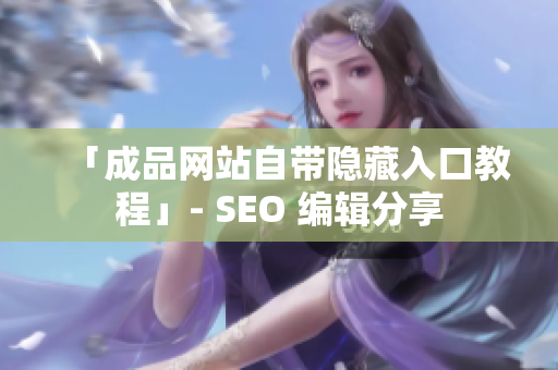 「成品网站自带隐藏入口教程」- SEO 编辑分享