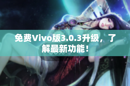 免费Vivo版3.0.3升级，了解最新功能！