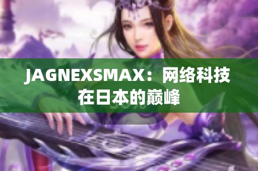 JAGNEXSMAX：网络科技在日本的巅峰
