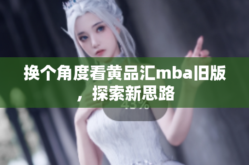 换个角度看黄品汇mba旧版，探索新思路