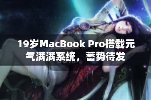 19岁MacBook Pro搭载元气满满系统，蓄势待发